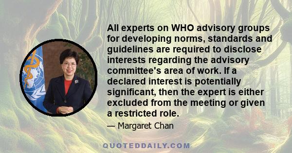 All experts on WHO advisory groups for developing norms, standards and guidelines are required to disclose interests regarding the advisory committee's area of work. If a declared interest is potentially significant,