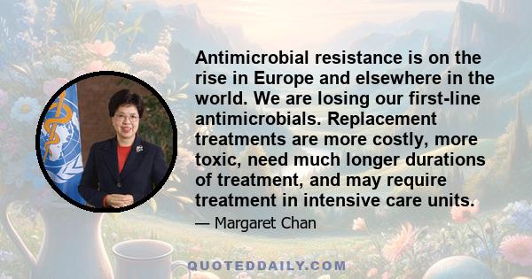 Antimicrobial resistance is on the rise in Europe and elsewhere in the world. We are losing our first-line antimicrobials. Replacement treatments are more costly, more toxic, need much longer durations of treatment, and 