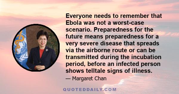 Everyone needs to remember that Ebola was not a worst-case scenario. Preparedness for the future means preparedness for a very severe disease that spreads via the airborne route or can be transmitted during the