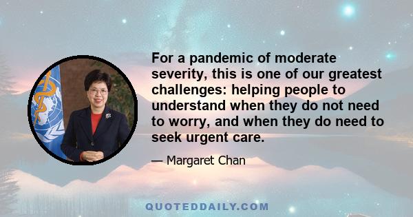 For a pandemic of moderate severity, this is one of our greatest challenges: helping people to understand when they do not need to worry, and when they do need to seek urgent care.