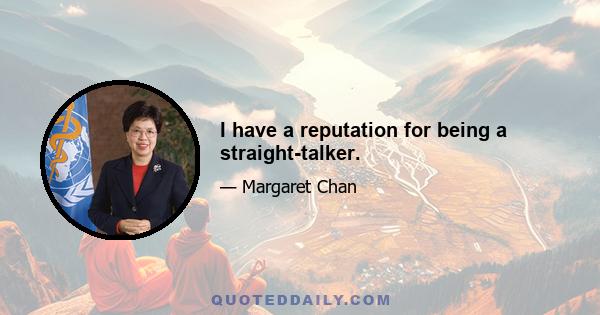 I have a reputation for being a straight-talker.