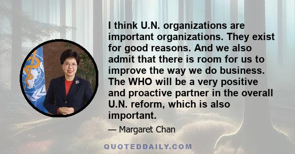 I think U.N. organizations are important organizations. They exist for good reasons. And we also admit that there is room for us to improve the way we do business. The WHO will be a very positive and proactive partner