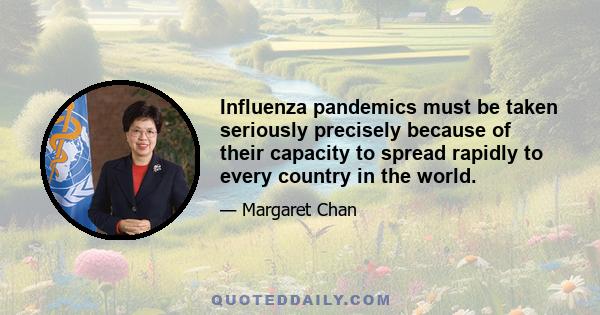 Influenza pandemics must be taken seriously precisely because of their capacity to spread rapidly to every country in the world.