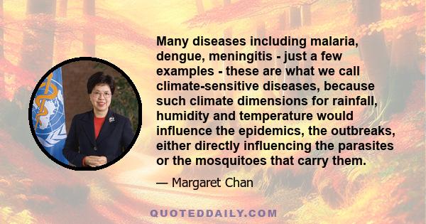 Many diseases including malaria, dengue, meningitis - just a few examples - these are what we call climate-sensitive diseases, because such climate dimensions for rainfall, humidity and temperature would influence the