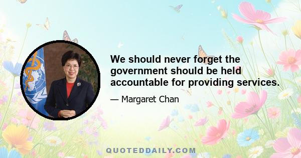 We should never forget the government should be held accountable for providing services.