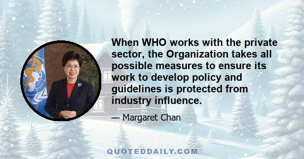 When WHO works with the private sector, the Organization takes all possible measures to ensure its work to develop policy and guidelines is protected from industry influence.