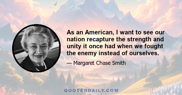 As an American, I want to see our nation recapture the strength and unity it once had when we fought the enemy instead of ourselves.