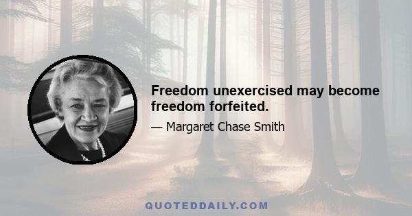 Freedom unexercised may become freedom forfeited.