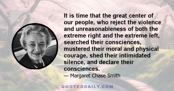 It is time that the great center of our people, who reject the violence and unreasonableness of both the extreme right and the extreme left, searched their consciences, mustered their moral and physical courage, shed