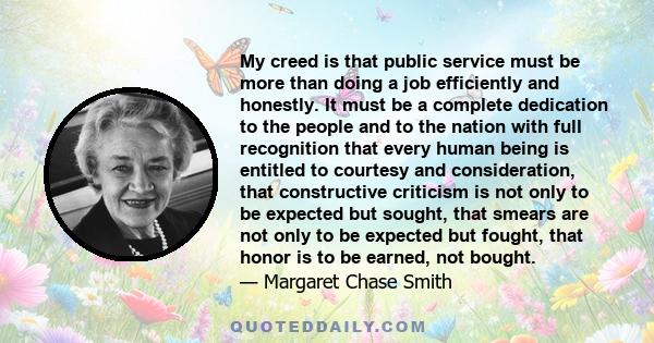 My creed is that public service must be more than doing a job efficiently and honestly. It must be a complete dedication to the people and to the nation with full recognition that every human being is entitled to