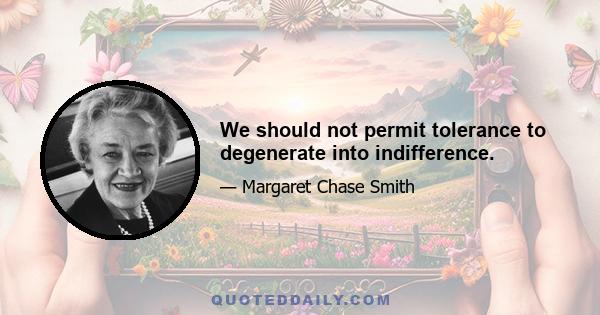 We should not permit tolerance to degenerate into indifference.