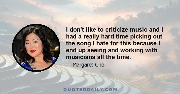 I don't like to criticize music and I had a really hard time picking out the song I hate for this because I end up seeing and working with musicians all the time.