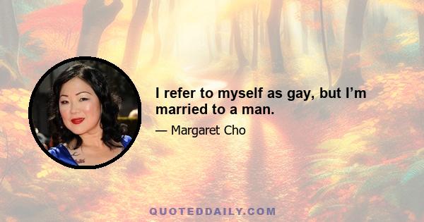 I refer to myself as gay, but I’m married to a man.