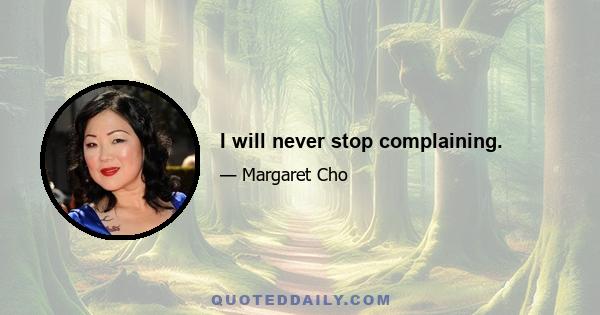 I will never stop complaining.