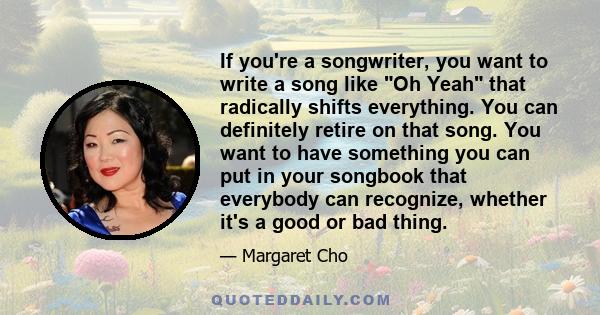 If you're a songwriter, you want to write a song like Oh Yeah that radically shifts everything. You can definitely retire on that song. You want to have something you can put in your songbook that everybody can