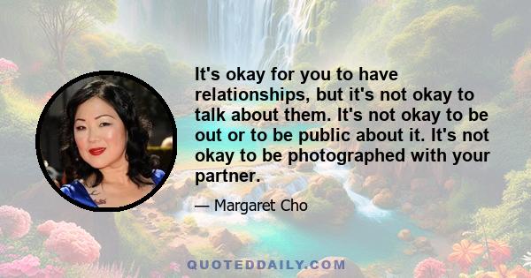 It's okay for you to have relationships, but it's not okay to talk about them. It's not okay to be out or to be public about it. It's not okay to be photographed with your partner.