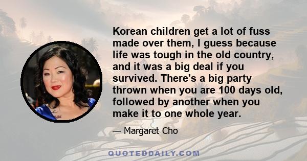 Korean children get a lot of fuss made over them, I guess because life was tough in the old country, and it was a big deal if you survived. There's a big party thrown when you are 100 days old, followed by another when