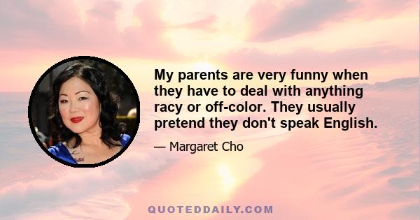 My parents are very funny when they have to deal with anything racy or off-color. They usually pretend they don't speak English.