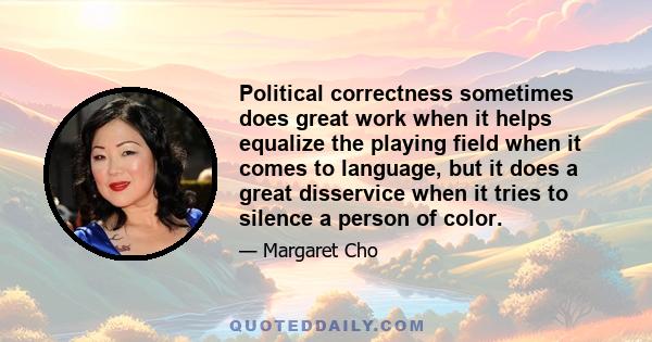 Political correctness sometimes does great work when it helps equalize the playing field when it comes to language, but it does a great disservice when it tries to silence a person of color.