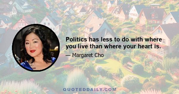 Politics has less to do with where you live than where your heart is.