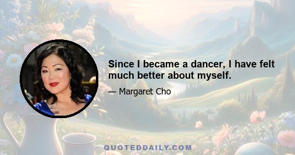 Since I became a dancer, I have felt much better about myself.