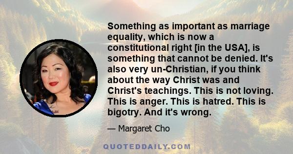 Something as important as marriage equality, which is now a constitutional right [in the USA], is something that cannot be denied. It's also very un-Christian, if you think about the way Christ was and Christ's