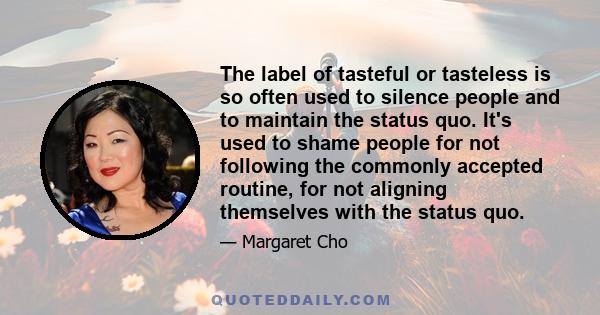 The label of tasteful or tasteless is so often used to silence people and to maintain the status quo. It's used to shame people for not following the commonly accepted routine, for not aligning themselves with the