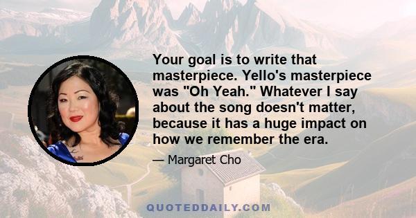 Your goal is to write that masterpiece. Yello's masterpiece was Oh Yeah. Whatever I say about the song doesn't matter, because it has a huge impact on how we remember the era.