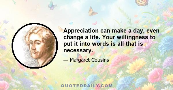 Appreciation can make a day, even change a life. Your willingness to put it into words is all that is necessary.