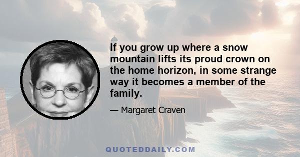 If you grow up where a snow mountain lifts its proud crown on the home horizon, in some strange way it becomes a member of the family.