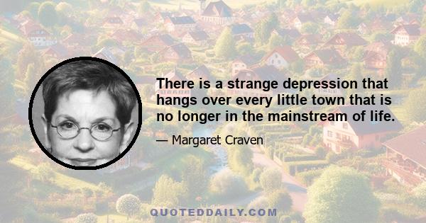 There is a strange depression that hangs over every little town that is no longer in the mainstream of life.