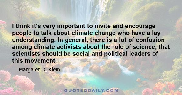 I think it's very important to invite and encourage people to talk about climate change who have a lay understanding. In general, there is a lot of confusion among climate activists about the role of science, that