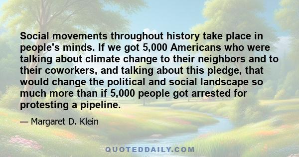 Social movements throughout history take place in people's minds. If we got 5,000 Americans who were talking about climate change to their neighbors and to their coworkers, and talking about this pledge, that would