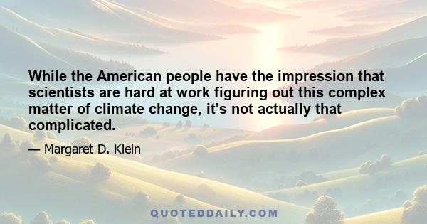 While the American people have the impression that scientists are hard at work figuring out this complex matter of climate change, it's not actually that complicated.