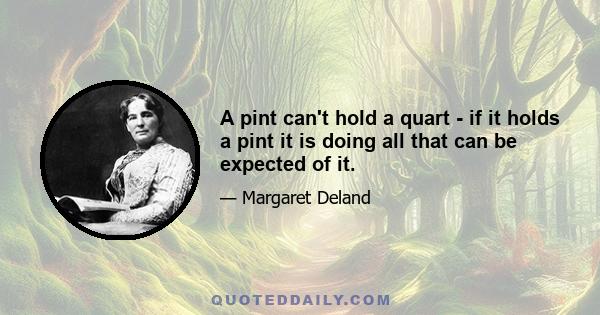 A pint can't hold a quart - if it holds a pint it is doing all that can be expected of it.