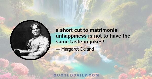 a short cut to matrimonial unhappiness is not to have the same taste in jokes!