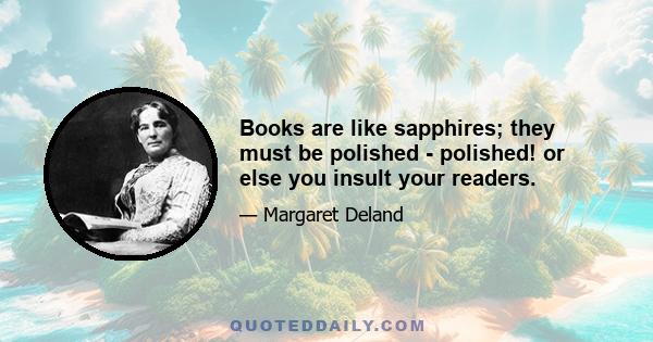 Books are like sapphires; they must be polished - polished! or else you insult your readers.