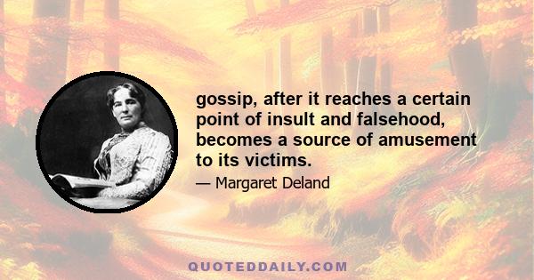 gossip, after it reaches a certain point of insult and falsehood, becomes a source of amusement to its victims.