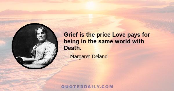 Grief is the price Love pays for being in the same world with Death.