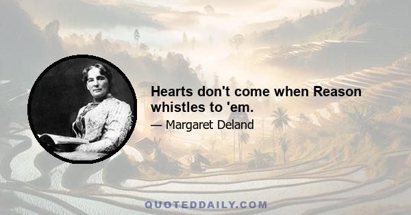 Hearts don't come when Reason whistles to 'em.