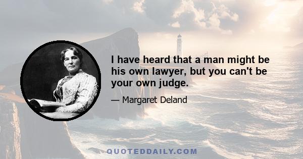 I have heard that a man might be his own lawyer, but you can't be your own judge.