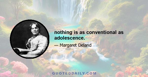 nothing is as conventional as adolescence.