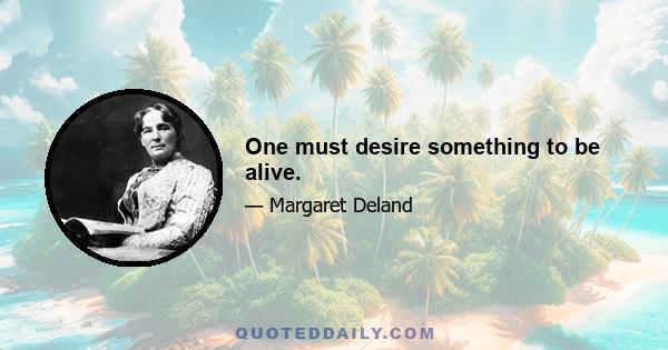 One must desire something to be alive.