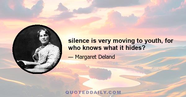 silence is very moving to youth, for who knows what it hides?