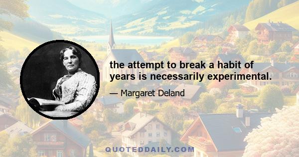 the attempt to break a habit of years is necessarily experimental.