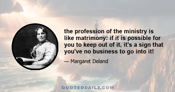 the profession of the ministry is like matrimony: if it is possible for you to keep out of it, it's a sign that you've no business to go into it!