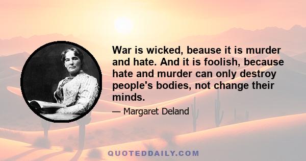 War is wicked, beause it is murder and hate. And it is foolish, because hate and murder can only destroy people's bodies, not change their minds.