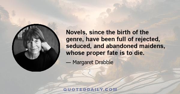 Novels, since the birth of the genre, have been full of rejected, seduced, and abandoned maidens, whose proper fate is to die.