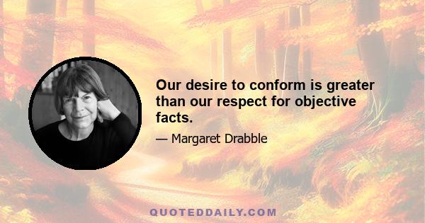 Our desire to conform is greater than our respect for objective facts.