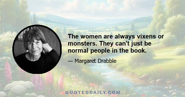 The women are always vixens or monsters. They can't just be normal people in the book.